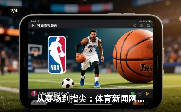 从赛场到指尖：体育新闻网如何重塑现代体育体验 - 2