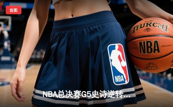 NBA总决赛G5史诗逆转：丹佛掘金加时险胜迈阿密热火夺赛点