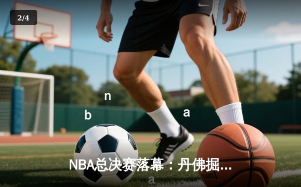 NBA总决赛落幕：丹佛掘金4-1力克热火，约基奇荣膺FMVP创历史纪录 - 2