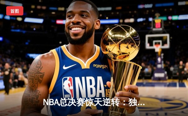 NBA总决赛惊天逆转：独行侠三军用命，凯尔特人主场饮恨