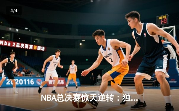 NBA总决赛惊天逆转：独行侠三军用命，凯尔特人主场饮恨 - 4