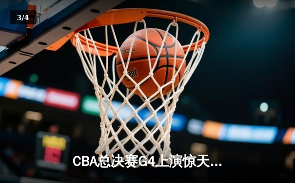 CBA总决赛G4上演惊天逆转 辽宁本钢加时险胜浙江广厦 - 3