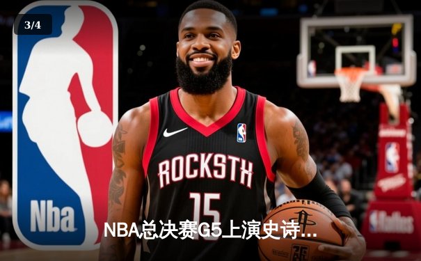 NBA总决赛G5上演史诗逆转 约基奇40+大三双助掘金加时险胜热火 - 3