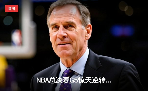 NBA总决赛G5惊天逆转！掘金约基奇三双封神 率队加时险胜热火夺赛点