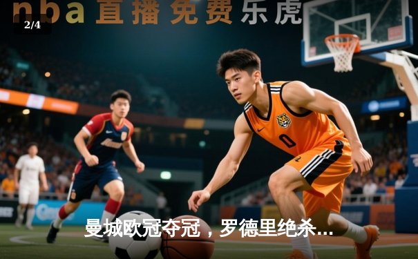 曼城欧冠夺冠，罗德里绝杀助球队首捧大耳朵杯 - 2