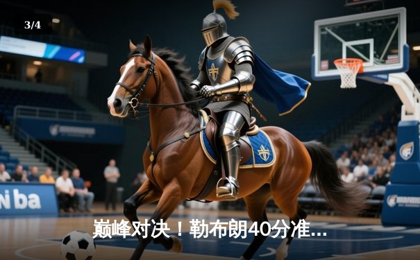 巅峰对决！勒布朗40分准三双导演逆转，湖人加时险胜勇士锁定季后赛席位 - 3