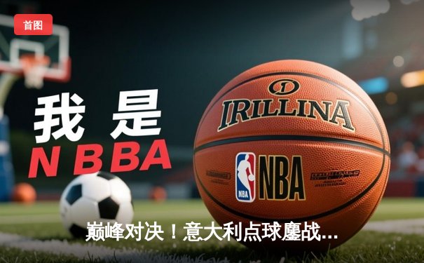 巅峰对决！意大利点球鏖战险胜西班牙，惊险晋级欧洲杯四强