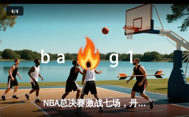 NBA总决赛激战七场，丹佛掘金力克凯尔特人首夺总冠军 - 4