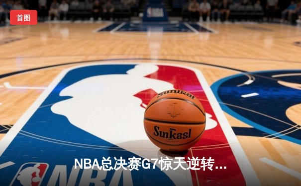 NBA总决赛G7惊天逆转！湖人险胜凯尔特人，詹姆斯斩获FMVP
