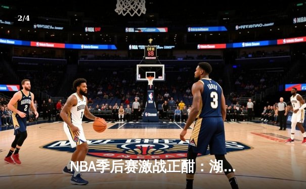 NBA季后赛激战正酣：湖人加时逆转掘金，詹姆斯砍下三双创历史纪录 - 2