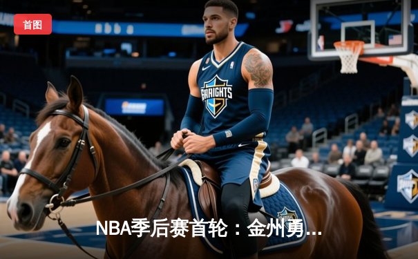 NBA季后赛首轮：金州勇士主场逆转丹佛掘金，库里关键三分锁定胜局
