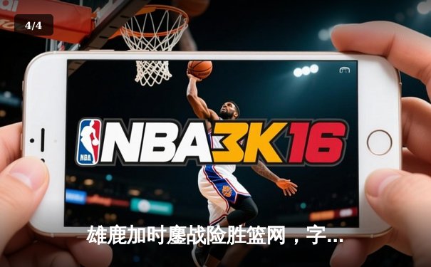 雄鹿加时鏖战险胜篮网，字母哥44分率队捍卫主场 - 4