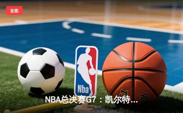 NBA总决赛G7：凯尔特人加时险胜勇士，塔图姆41分加冕FMVP