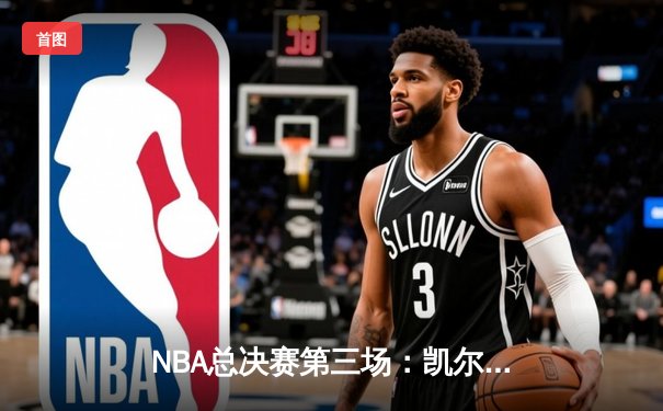NBA总决赛第三场：凯尔特人顽强逆转 塔图姆41分创纪录