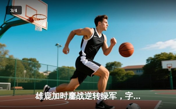 雄鹿加时鏖战逆转绿军，字母哥44分+14板率队捍卫主场 - 3