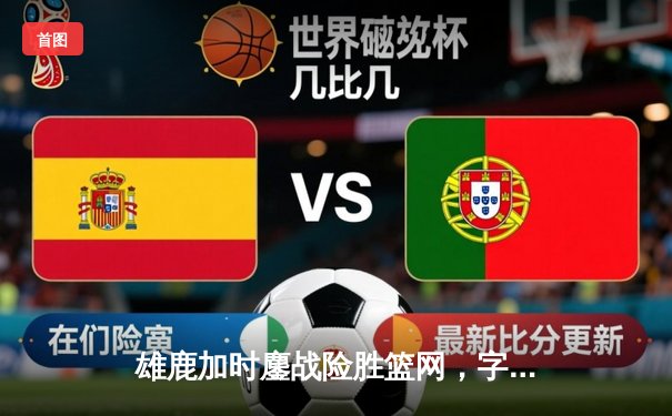 雄鹿加时鏖战险胜篮网，字母哥44分准三双主宰关键时刻