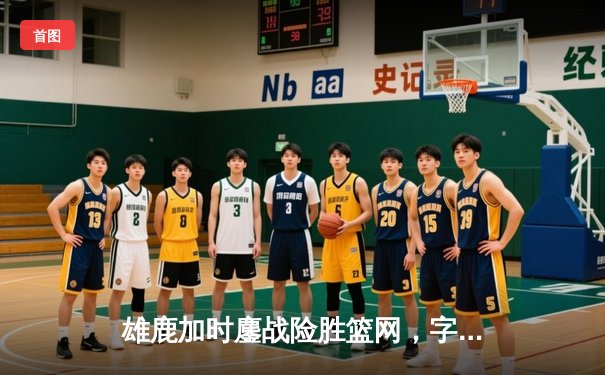 雄鹿加时鏖战险胜篮网，字母哥44+14+7主宰关键时刻