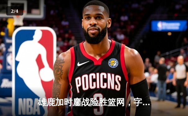 雄鹿加时鏖战险胜篮网，字母哥44分14篮板制霸内线 - 2