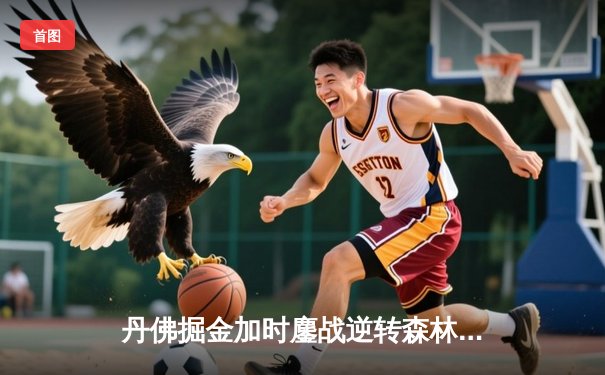 丹佛掘金加时鏖战逆转森林狼，约基奇35+15+8主宰天王山