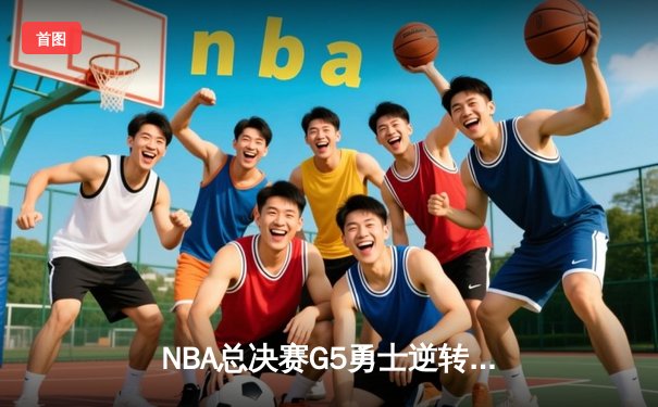 NBA总决赛G5勇士逆转凯尔特人夺赛点，库里狂砍43分创纪录