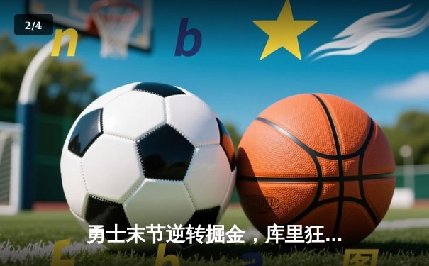 勇士末节逆转掘金，库里狂砍40分率队捍卫主场 - 2