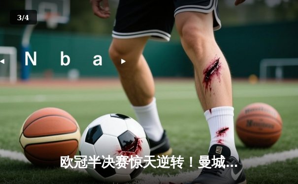 欧冠半决赛惊天逆转！曼城3-2绝杀拜仁，哈兰德双响主宰伊蒂哈德 - 3