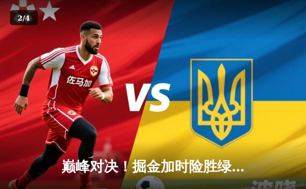 巅峰对决！掘金加时险胜绿军，约基奇34+12+9力压塔图姆41分 - 2