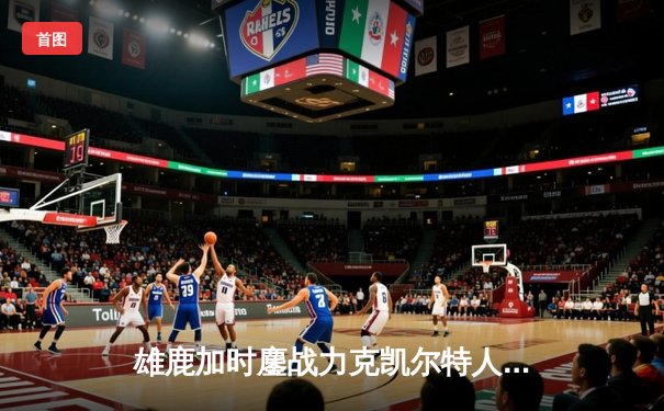 雄鹿加时鏖战力克凯尔特人，字母哥狂砍44+14主宰关键战役