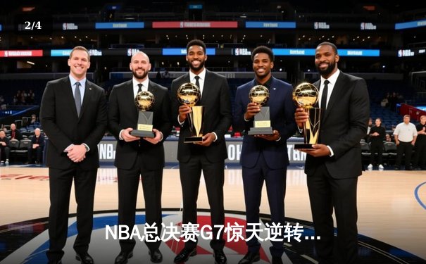 NBA总决赛G7惊天逆转：凯尔特人末节轰22-4攻击波夺第18冠 - 2