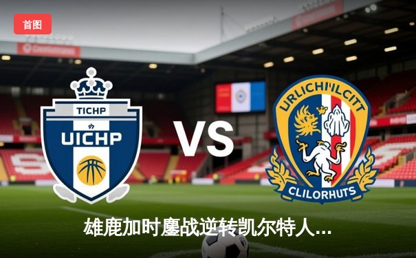 雄鹿加时鏖战逆转凯尔特人 字母哥44分主宰北岸花园