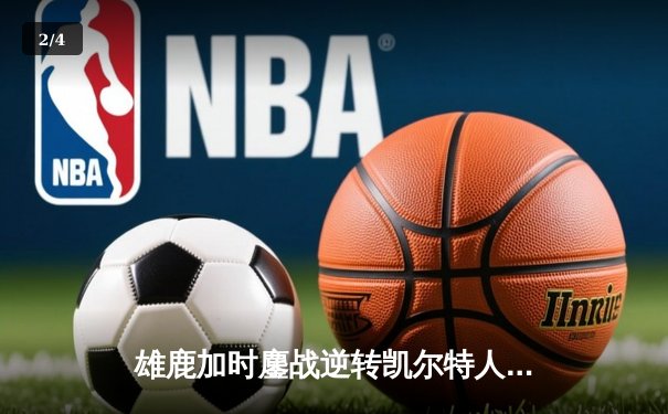 雄鹿加时鏖战逆转凯尔特人 字母哥44+14+7主宰关键时刻 - 2