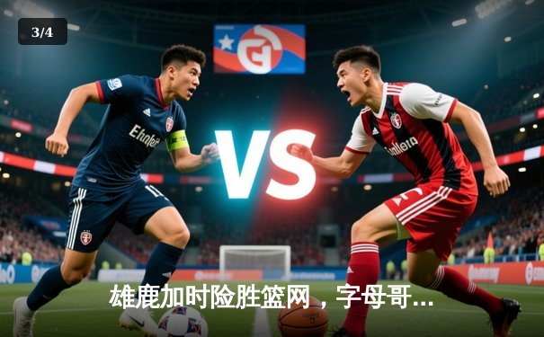 雄鹿加时险胜篮网，字母哥44分14篮板上演惊天逆转 - 3