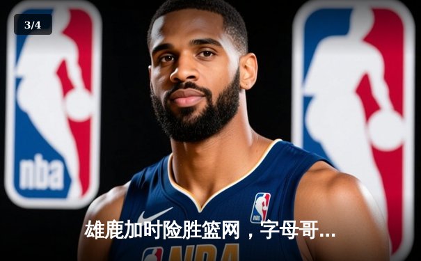 雄鹿加时险胜篮网，字母哥44分14篮板力压杜兰特33分 - 3