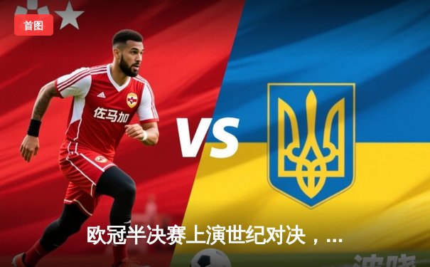 欧冠半决赛上演世纪对决，皇家马德里3:2逆转拜仁慕尼黑挺进决赛