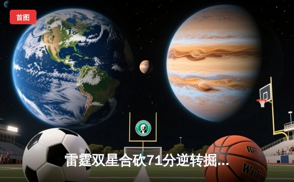 雷霆双星合砍71分逆转掘金，亚历山大准三双锁定西部头名