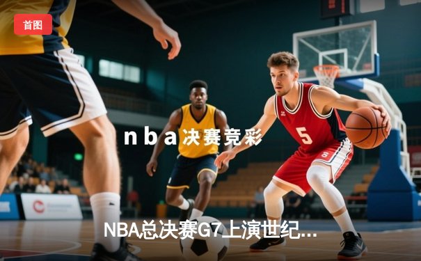 NBA总决赛G7上演世纪逆转，丹佛掘金加时险胜波士顿凯尔特人卫冕成功