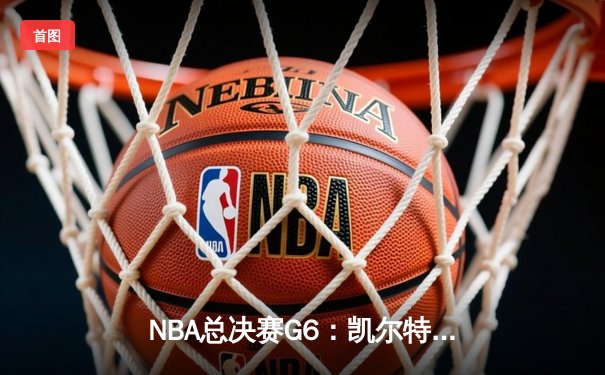 NBA总决赛G6：凯尔特人绝地反击，怀特0.1秒补篮逆天改命