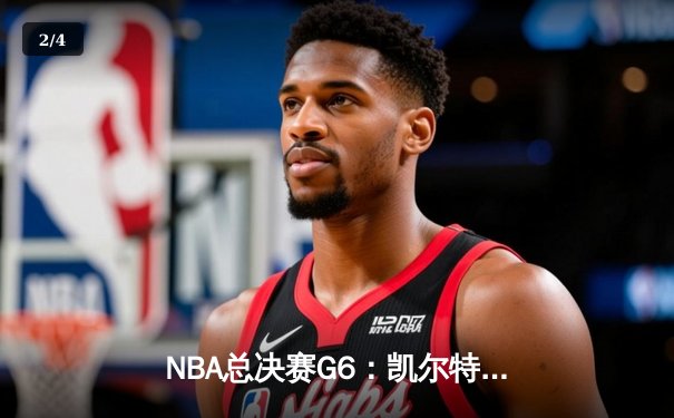 NBA总决赛G6：凯尔特人绝地反击，怀特0.1秒补篮逆天改命 - 2