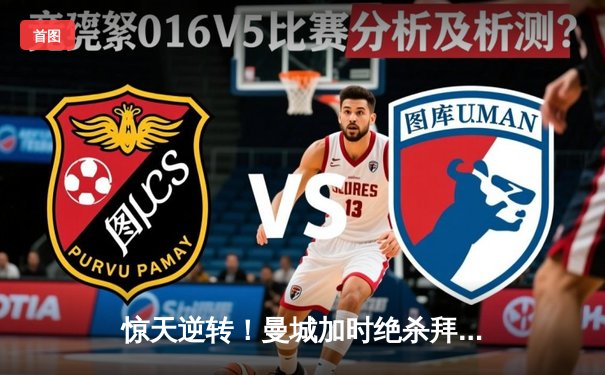 惊天逆转！曼城加时绝杀拜仁 连续三年闯入欧冠决赛