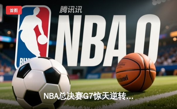 NBA总决赛G7惊天逆转：丹佛掘金加时险胜迈阿密热火卫冕成功