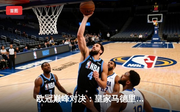 欧冠巅峰对决：皇家马德里加时鏖战3-2险胜拜仁慕尼黑，维尼修斯双响定江山