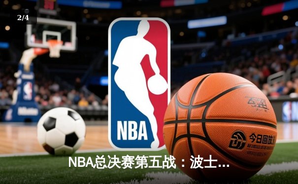 NBA总决赛第五战：波士顿凯尔特人绝地反击，客场险胜勇士夺赛点 - 2