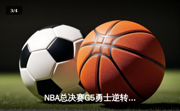 NBA总决赛G5勇士逆转取胜，库里37分加冕FMVP，维金斯关键防守定乾坤 - 3