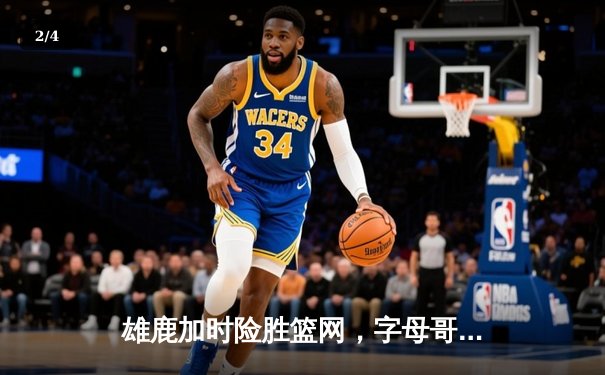 雄鹿加时险胜篮网，字母哥44分主宰关键时刻 - 2