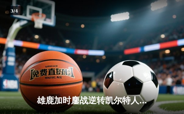 雄鹿加时鏖战逆转凯尔特人，字母哥44分12篮板导演惊天翻盘 - 3