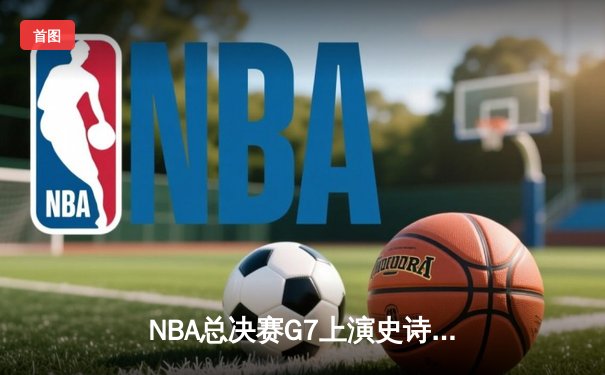 NBA总决赛G7上演史诗逆转 独行侠加时擒绿军夺队史第二冠