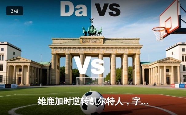 雄鹿加时逆转凯尔特人，字母哥44分创赛季新高 - 2