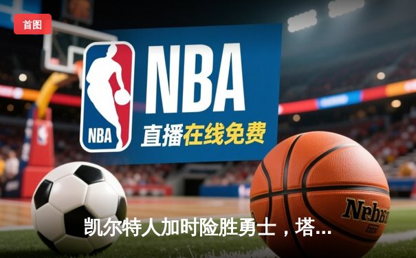 凯尔特人加时险胜勇士，塔图姆44分创赛季新高